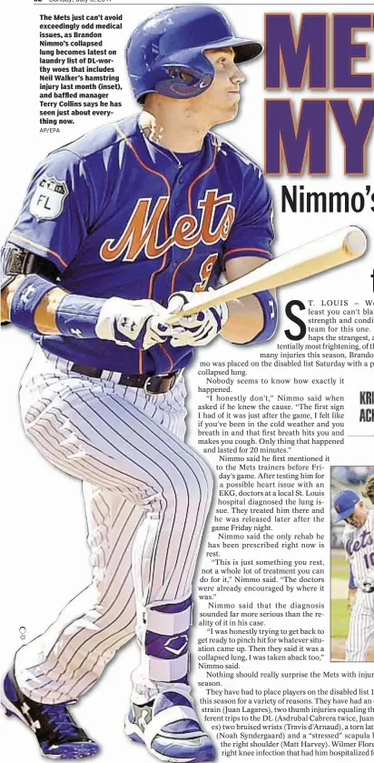  ??  ?? The Mets just can’t avoid exceedingl­y odd medical issues, as Brandon Nimmo’s collapsed lung becomes latest on laundry list of DL-worthy woes that includes Neil Walker’s hamstring injury last month (inset), and baffled manager Terry Collins says he has...