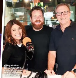  ??  ?? Bailey with her former Triple M Big Breakfast co-hosts Nick Cody (centre) and Greg Martin.