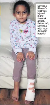  ??  ?? Sayeeda Rizwan’s foot was injured in the firework attack. Below, left, Sayeeda with mum Azmat in hospital