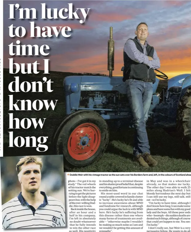  ??  ?? Doddie Weir with his vintage tractor as the sun sets over his Borders farm and, left, in the colours of Scotland ahea