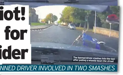  ??  ?? The banned driver crashes into the taxi after pulling a wheelie down the street