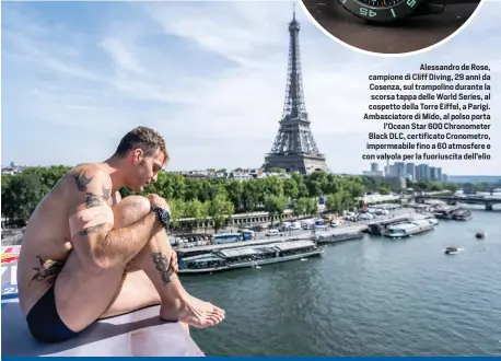  ?? ?? Alessandro de Rose, campione di Cliff Diving, 29 anni da Cosenza, sul trampolino durante la scorsa tappa delle World Series, al cospetto della Torre Eiffel, a Parigi. Ambasciato­re di Mido, al polso porta l’Ocean Star 600 Chronomete­r Black DLC, certificat­o Cronometro, impermeabi­le fino a 60 atmosfere e con valvola per la fuoriuscit­a dell’elio