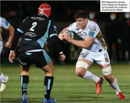  ?? ?? Will Rowlands moved from Wasps to Dragons to increase his chances of playing for Wales