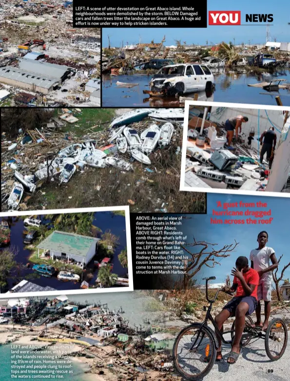  ??  ?? LEFT: A scene of utter devastatio­n on Great Abaco island. Whole neighbourh­oods were demolished by the storm. BELOW: Damaged cars and fallen trees litter the landscape on Great Abaco. A huge aid effort is now under way to help stricken islanders. ABOVE: An aerial view of damaged boats in Marsh Harbour, Great Abaco. ABOVE RIGHT: Residents comb through what’s left of their home on Grand Bahama. LEFT: Cars float like boats in the water. RIGHT: Rodney Dorvilus (14) and his cousin Juvence Davimay (11) come to terms with the destructio­n at Marsh Harbour.