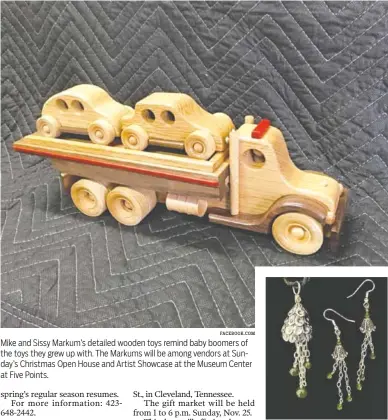  ?? FACEBOOK.COM ?? Mike and Sissy Markum’s detailed wooden toys remind baby boomers of the toys they grew up with. The Markums will be among vendors at Sunday’s Christmas Open House and Artist Showcase at the Museum Center at Five Points. Dale Armstrong, whose jewelry and jewelry kits are sold on JTV network, will be among vendors at the Christmas open house at Museum Center at Five Points in Cleveland, Tennessee, on Sunday.