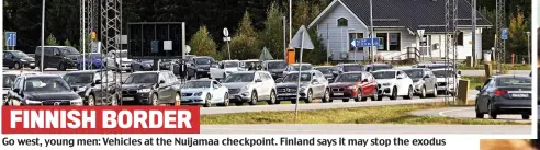  ?? ?? FINNISH BORDER
Go west, young men: Vehicles at the Nuijamaa checkpoint. Finland says it may stop the exodus