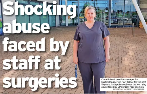  ?? SWANSEA BAY UNIVERSITY HEALTH BOARD ?? Clare Boland, practice manager for Fairfield Surgery in Port Talbot for the past 10 years, has spoken out over the worrying abuse faced by GP surgery receptioni­sts.