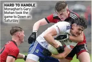  ?? ?? HARD TO HANDLE Monaghan’s Gary Mohan took the game to Down on Saturday