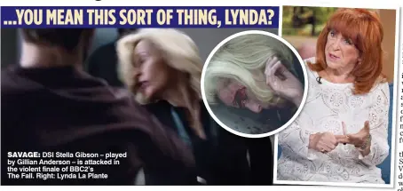  ??  ?? SAVAGE: DSI Stella Gibson – played by Gillian Anderson – is attacked in the violent finale of BBC2’s The Fall. Right: Lynda La Plante