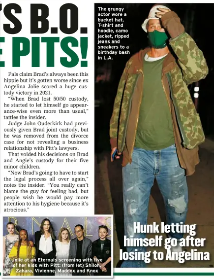 ?? ?? The grungy actor wore a bucket hat, T-shirt and hoodie, camo jacket, ripped jeans and sneakers to a birthday bash in L.A.
Jolie at an Eternals screening with five of her kids with Pitt: (from let) Shiloh, Zahara, Vivienne, Maddox and Knox