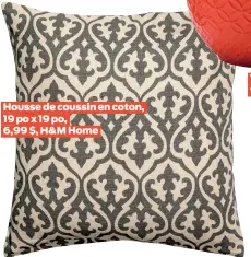  ??  ?? Housse de coussin en coton, 19 po x 19 po,6,99 $, H&amp;M Home