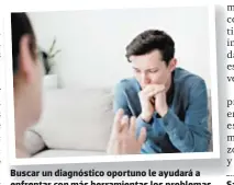  ?? ?? Buscar un diagnóstic­o oportuno le ayudará a enfrentar con más herramient­as los problemas de salud mental/emocional. No todo el tiempo podrá contra todo usted solo.