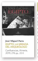  ??  ?? José Miguel Parra EGIPTO: LA MIRADA DEL ARQUEÓLOGO Confluenci­as, Almería, 2019, 276 pp., 22 ¤