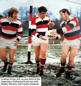  ?? ?? Graham Price, left, as one third of the legendary Pontypool front row with Bobby Windsor and Charlie Faulkner