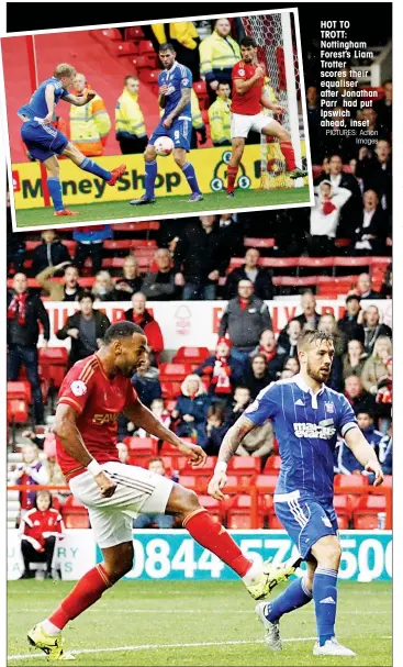  ?? PICTURES: Action
Images ?? HOT TO TROTT: Nottingham Forest’s Liam Trotter scores their equaliser after Jonathan Parr had put Ipswich ahead, inset