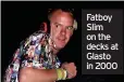  ?? ?? Fatboy Slim on the decks at Glasto in 2000