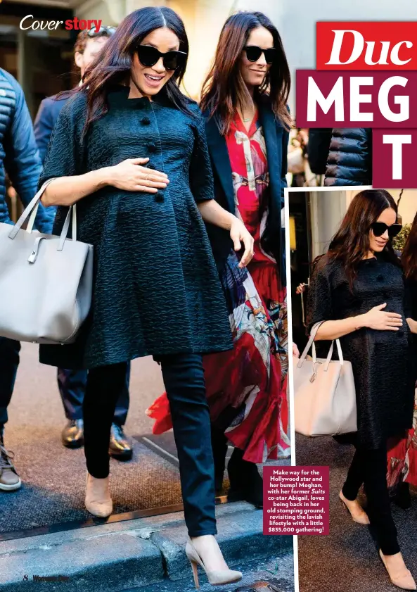  ??  ?? Make way for the Hollywood star and her bump! Meghan, with her former Suits co-star Abigail, loves being back in her old stomping ground, revisiting the lavish lifestyle with a little $835,000 gathering!