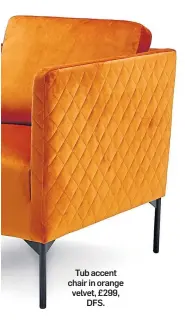  ??  ?? Tub accent chair in orange velvet, £299, DFS.