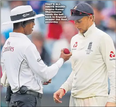  ?? Main picture: SCOTT BARBOUR ?? THAT’S ALL ABOVE BOARD: Umpire Kumar Dharmasena hands the ball back to England skipper Joe Root yesterday