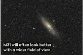  ??  ?? M31 will often look better with a wider field of view
