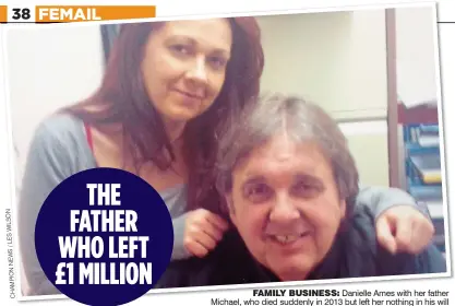  ?? N O S L I W S E L / S W E N O I P M A H C ?? Danielle Ames with her father Michael, who died suddenly in 2013 but left her nothing in his will FAMILY BUSINESS: THE FATHER WHO LEFT £1 MILLION