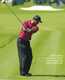  ?? ?? TIGER’S SWING DURING THIS PERIOD ALSO FEATURED AN EARLIER WRIST SET.