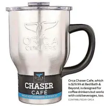  ?? CONTRIBUTE­D BY ORCA ?? Orca Chaser Cafe, which is $29.99 at Bed Bath & Beyond, is designed for coffee drinkers but works with cold beverages, too.