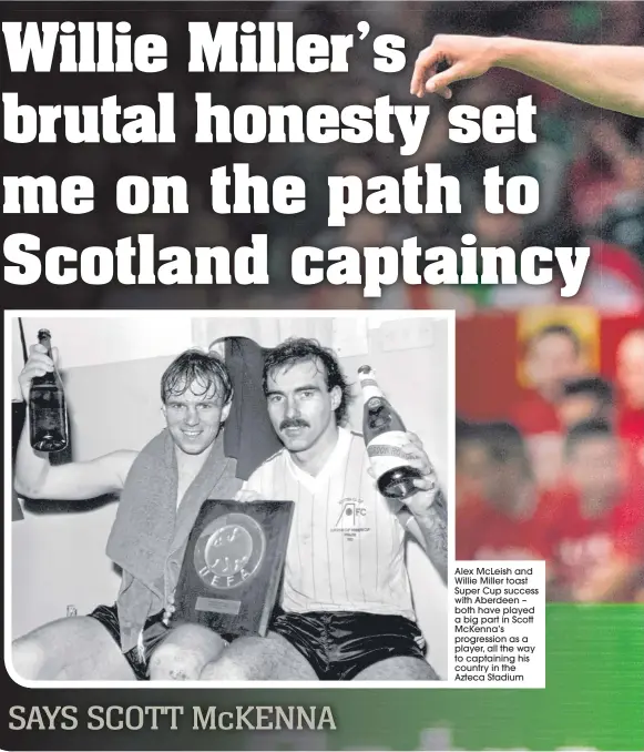  ??  ?? Alex McLeish and Willie Miller toast Super Cup success with Aberdeen – both have played a big part in Scott McKenna’s progressio­n as a player, all the way to captaining his country in the Azteca Stadium