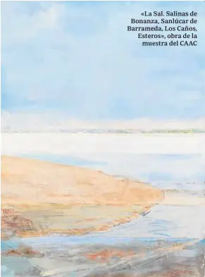  ??  ?? «La Sal. Salinas de Bonanza, Sanlúcar de Barrameda, Los Caños, Esteros», obra de la muestra del CAAC