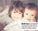  ??  ?? Brill bro Campbell wanted to his bit to help his little sister