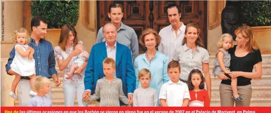  ??  ?? Una de las últimas ocasiones en que los Borbón se vieron en pleno fue en el verano de 2007 en el Palacio de Marivent, en Palma de Mallorca. Adelante, de izquierda a derecha: Miguel, Juan Valentín y Pablo Urdangarin Borbón, y Froilán y Victoria Federica de Marichalar Borbón. Al centro, Felipe con la infanta Leonor, su esposa Letizia con la infanta Sofía, Juan Carlos, Sofía, Elena y Cristina con Irene Urdangarin. Atrás: Iñaki Urdangarin y Jaime de Marichalar.