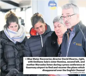  ?? Joe Giddens/PA Wire ?? &gt; Blue Water Recoveries director David Mearns, right, with Emiliano Sala’s sister Romina, second left, and mother Mercedes listen during a press conference at Guernsey airport to find and recover the plane which disappeare­d over the English Channel