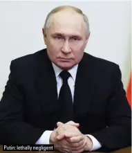  ?? ?? Putin: lethally negligent