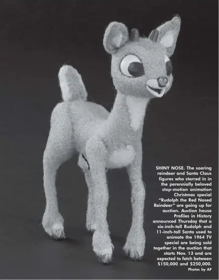  ?? Photos by AP ?? SHINY NOSE. The soaring reindeer and Santa Claus figures who starred in in the perenniall­y beloved stop-motion animation Christmas special “Rudolph the Red Nosed Reindeer” are going up for auction. Auction house Profiles in History announced Thursday that a six-inch-tall Rudolph and 11-inch-tall Santa used to animate the 1964 TV special are being sold together in the auction that starts Nov. 13 and are expected to fetch between $150,000 and $250,000.
