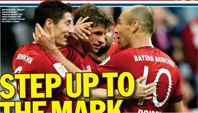  ??  ?? Marked men...Robert Lewandowsk­i, Thomas Muller and Arjen Robben will pose a serious threat to Celtic’s hopes