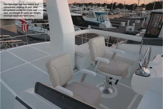  ??  ?? The flybridge has two chairs and companion seating to port. Add an optional powered crane and take advantage of room for dinghy stowage abaft the helm area.