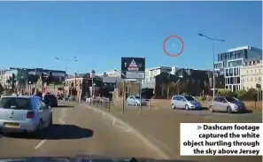  ??  ?? Dashcam footage captured the white object hurtling through
the sky above Jersey