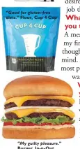  ??  ?? “Perfect balance of acid and sweet.” Chocolate, Mast Brothers “Good for gluten-free diets.” Flour, Cup 4 Cup “My guilty pleasure.” Burger, In-n- Out