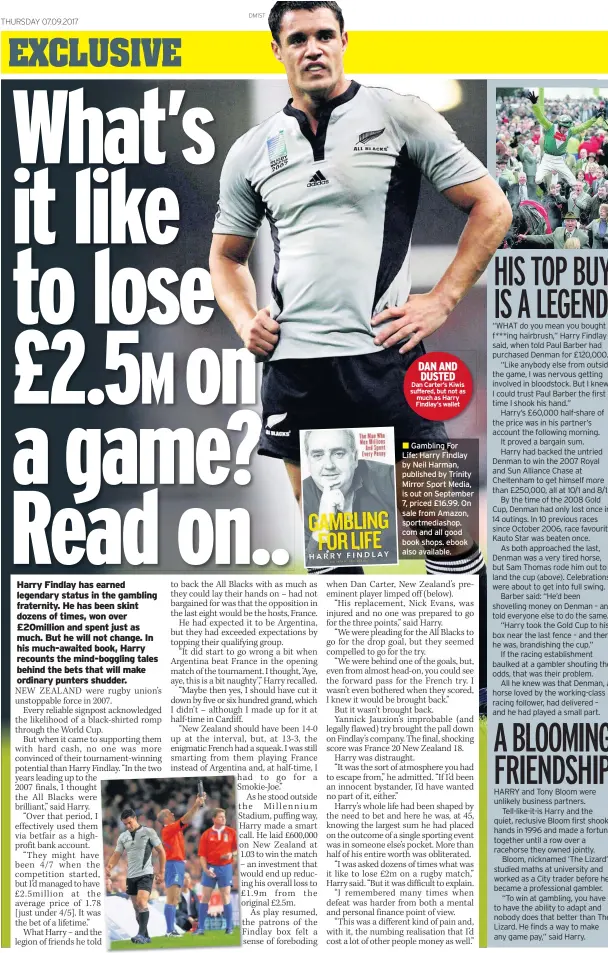  ??  ?? DAN AND DUSTED Dan Carter’s Kiwis suffered, but not as much as Harry Findlay’s wallet
Gambling For Life: Harry Findlay by Neil Harman, published by Trinity Mirror Sport Media, is out on September 7, priced £16.99. On sale from Amazon, sportmedia­shop....