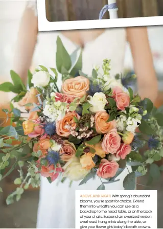  ??  ?? ABOVE AND RIGHT With spring’s abundant blooms, you’re spoilt for choice. Extend them into wreaths you can use as a backdrop to the head table, or on the back of your chairs. Suspend an oversized version overhead, hang minis along the aisle, or give...