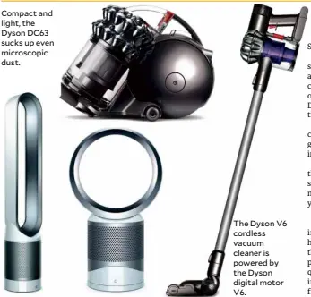  ??  ?? Compact and light, the Dyson DC63 sucks up even microscopi­c dust. The Dyson V6 cordless vacuum cleaner is powered by the Dyson digital motor V6.