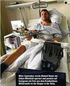  ?? ?? Mitte September wurde Manuel Neuer am linken Mittelfuß operiert und postete auf Instagram ein Foto aus dem Krankenhau­s. Mittlerwei­le ist der Keeper in der Reha.