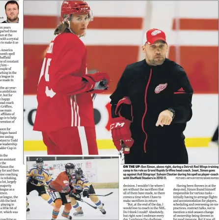  ?? PICTURES: ARTHUR FOSTER/GRAND RAPIDS ?? ON THE UP: Ben Simon, above right, during a Detroit Red Wings training camp in his role as Grand Rapids Griffins head coach. Inset, Simon goes up against Hull Stingrays’ Sylvain Cloutier during his spell as player-coach with Sheffield Steelers in 2010-11.