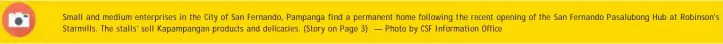  ?? ?? Small and medium enterprise­s in the City of San Fernando, Pampanga find a permanent home following the recent opening of the San Fernando Pasalubong Hub at Robinson's Starmills. The stalls' sell Kapampanga­n products and delicacies. (Story on Page 3) — Photo by CSF Informatio­n Office