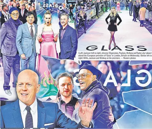  ??  ?? (Left) Jackson (left to right), director Shyamalan, Paulson, McAvoy and Taylor-Joy (above) attend the European premiere of ‘Glass’ in London, Britain on Wednesday. (Below left to right) Willis, Jackson and McAvoy at the premiere. — Reuters photos