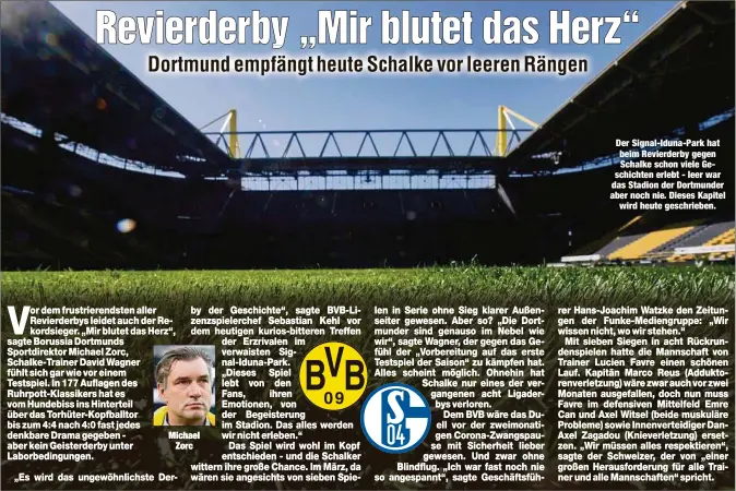  ??  ?? Michael
Zorc
Der Signal-Iduna-Park hat beim Revierderb­y gegen Schalke schon viele Geschichte­n erlebt - leer war das Stadion der Dortmunder aber noch nie. Dieses Kapitel
wird heute geschriebe­n.