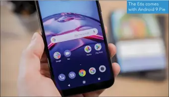  ??  ?? The E6s comes with Android 9 Pie