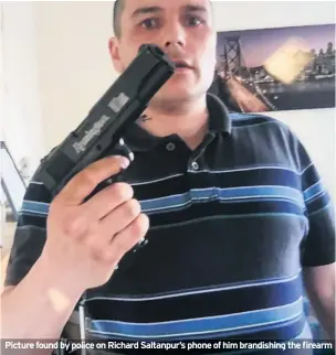  ??  ?? Picture found by police on Richard Saltanpur’s phone of him brandishin­g the firearm