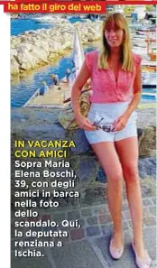  ??  ?? IN VACANZA CON AMICI Sopra Maria Elena Boschi, 39, con degli amici in barca nella foto dello scandalo. Qui, la deputata renziana a Ischia.