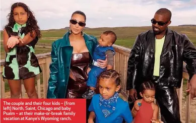  ??  ?? The couple and their four kids – (from left) North, Saint, Chicago and baby Psalm – at their make-or-break family vacation at Kanye’s Wyoming ranch.